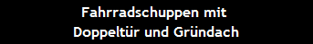 Fahrradschuppen mit 
Doppeltr und Grndach